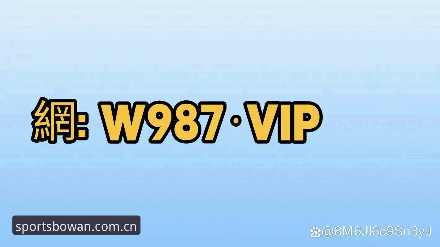 博万体育靠谱吗哪个好 博万体育平台最新动态:深度测评靠谱与否,用户如何选择最佳版本